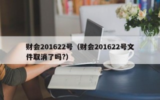 财会201622号（财会201622号文件取消了吗?）