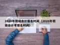 2020年初级会计报名时间（2020年初级会计考报名时间）