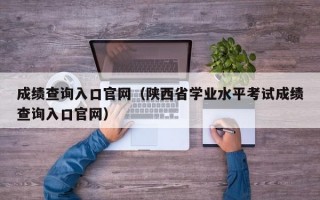 成绩查询入口官网（陕西省学业水平考试成绩查询入口官网）