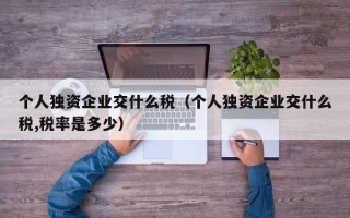 个人独资企业交什么税（个人独资企业交什么税,税率是多少）