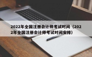 2022年全国注册会计师考试时间（2022年全国注册会计师考试时间安排）