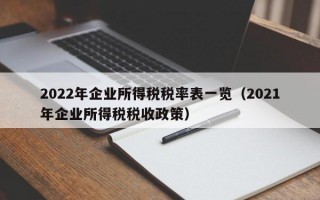 2022年企业所得税税率表一览（2021年企业所得税税收政策）