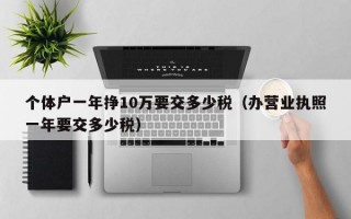 个体户一年挣10万要交多少税（办营业执照一年要交多少税）