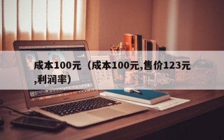 成本100元（成本100元,售价123元,利润率）