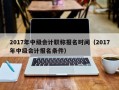 2017年中级会计职称报名时间（2017年中级会计报名条件）