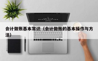 会计做账基本常识（会计做账的基本操作与方法）