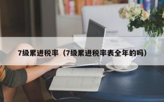 7级累进税率（7级累进税率表全年的吗）