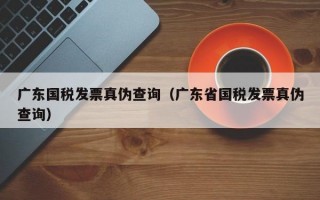 广东国税发票真伪查询（广东省国税发票真伪查询）