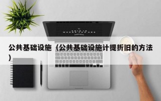 公共基础设施（公共基础设施计提折旧的方法）