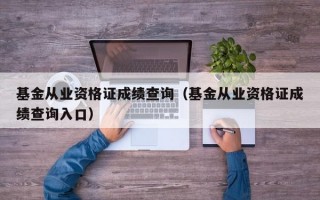 基金从业资格证成绩查询（基金从业资格证成绩查询入口）