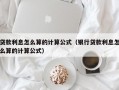 贷款利息怎么算的计算公式（银行贷款利息怎么算的计算公式）