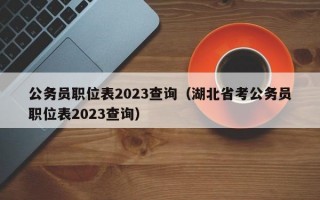 公务员职位表2023查询（湖北省考公务员职位表2023查询）