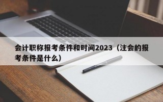 会计职称报考条件和时间2023（注会的报考条件是什么）