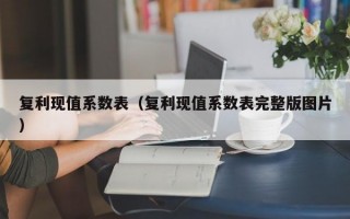 复利现值系数表（复利现值系数表完整版图片）