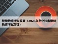 继续教育考试答案（2023年专业技术继续教育考试答案）