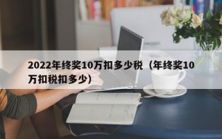 2022年终奖10万扣多少税（年终奖10万扣税扣多少）