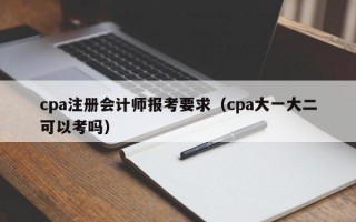 cpa注册会计师报考要求（cpa大一大二可以考吗）