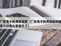 广东电子税务局官网（广东电子税务局官网登录入口怎么登录不了）