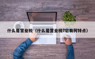 什么是营业税（什么是营业税?它有何特点）