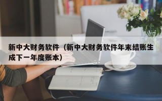 新中大财务软件（新中大财务软件年末结账生成下一年度账本）