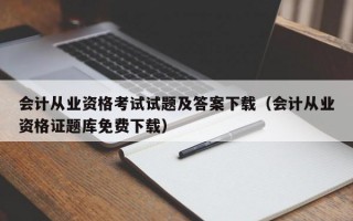 会计从业资格考试试题及答案下载（会计从业资格证题库免费下载）