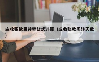 应收账款周转率公式计算（应收账款周转天数）