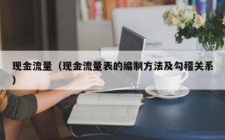 现金流量（现金流量表的编制方法及勾稽关系）