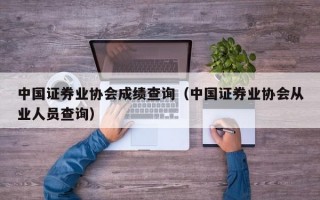 中国证券业协会成绩查询（中国证券业协会从业人员查询）