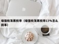 增值税发票税率（增值税发票税率13%怎么回事）