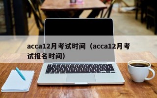 acca12月考试时间（acca12月考试报名时间）