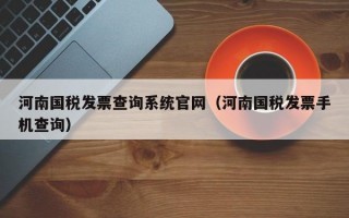 河南国税发票查询系统官网（河南国税发票手机查询）