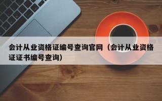 会计从业资格证编号查询官网（会计从业资格证证书编号查询）