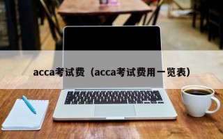 acca考试费（acca考试费用一览表）