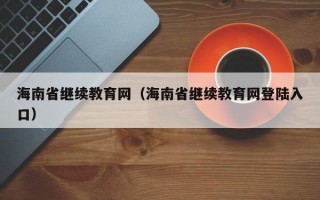 海南省继续教育网（海南省继续教育网登陆入口）