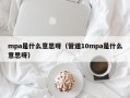 mpa是什么意思呀（管道10mpa是什么意思呀）