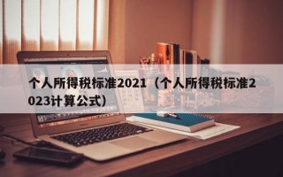 个人所得税标准2021（个人所得税标准2023计算公式）