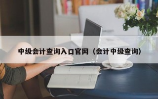 中级会计查询入口官网（会计中级查询）