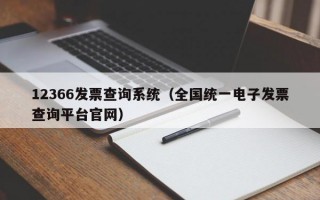 12366发票查询系统（全国统一电子发票查询平台官网）