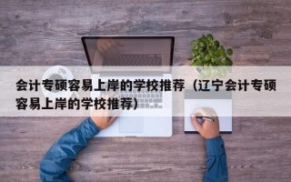 会计专硕容易上岸的学校推荐（辽宁会计专硕容易上岸的学校推荐）