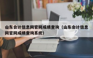 山东会计信息网官网成绩查询（山东会计信息网官网成绩查询系统）