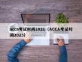 acca考试时间2021（ACCA考试时间2023）