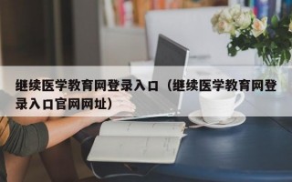 继续医学教育网登录入口（继续医学教育网登录入口官网网址）