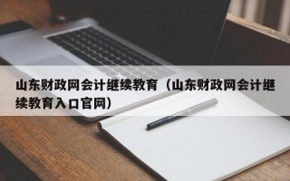 山东财政网会计继续教育（山东财政网会计继续教育入口官网）