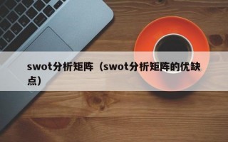 swot分析矩阵（swot分析矩阵的优缺点）