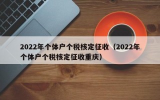 2022年个体户个税核定征收（2022年个体户个税核定征收重庆）