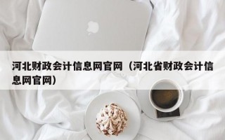 河北财政会计信息网官网（河北省财政会计信息网官网）