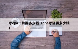 考cpa一共要多少钱（cpa考证要多少钱）