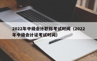 2022年中级会计职称考试时间（2022年中级会计证考试时间）