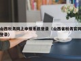 山西税务网上申报系统登录（山西省税务官网登录）