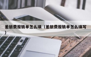 差旅费报销单怎么填（差旅费报销单怎么填写）